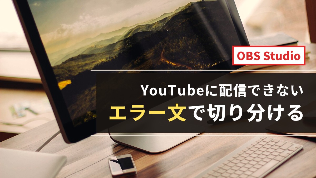 OBSでYouTube配信できない時はエラー文で切り分ける
